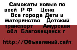 Самокаты новые по всей  Р.Ф. › Цена ­ 300 - Все города Дети и материнство » Детский транспорт   . Амурская обл.,Благовещенск г.